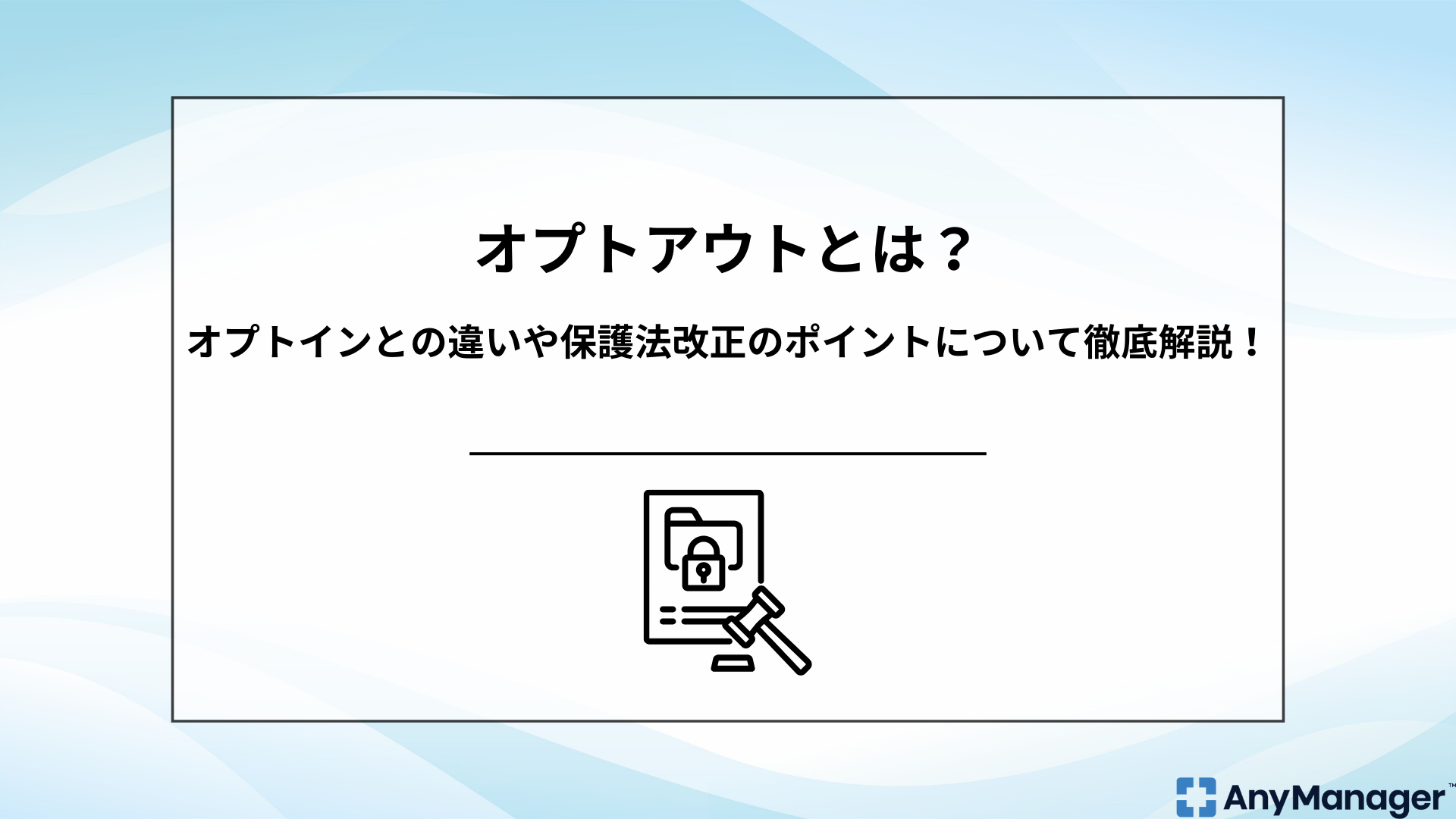 オプトアウトとは？オプトインとの違いや保護法改正のポイントについて 