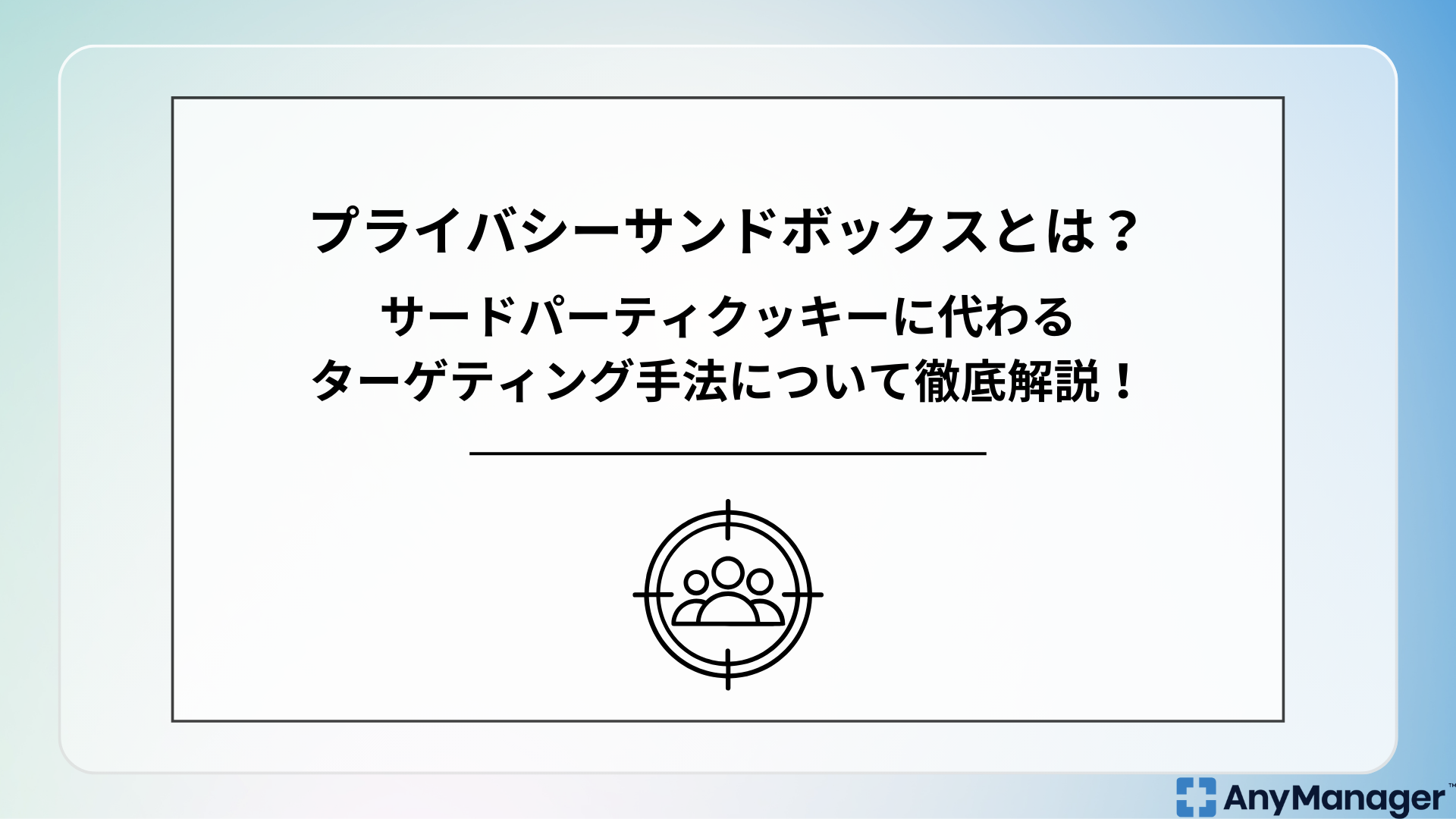 プライバシーサンドボックスとは？サードパーティクッキーに代わるターゲティング手法について徹底解説！